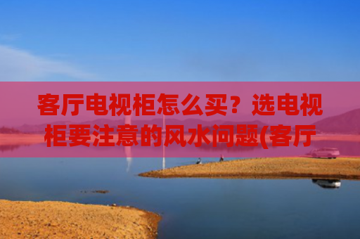 客厅电视柜怎么买？选电视柜要注意的风水问题(客厅电视柜旁边摆放什么植物最好)