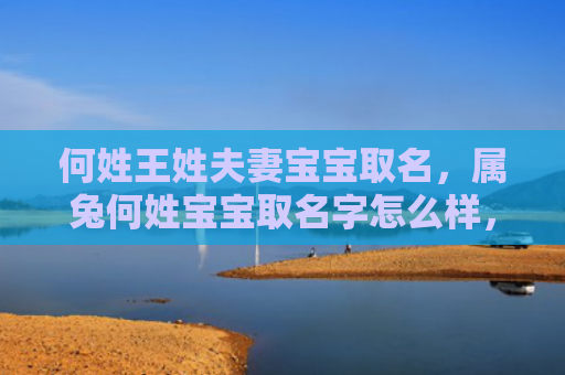 何姓王姓夫妻宝宝取名，属兔何姓宝宝取名字怎么样，适合属兔何姓宝宝的名字