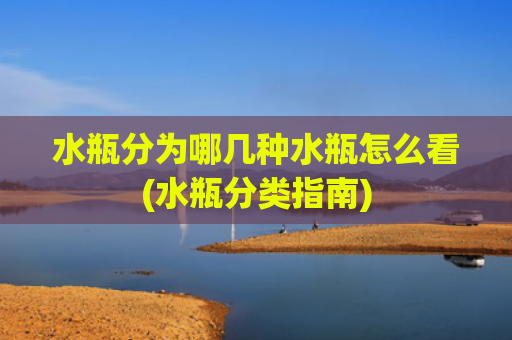 水瓶分为哪几种水瓶怎么看(水瓶分类指南)