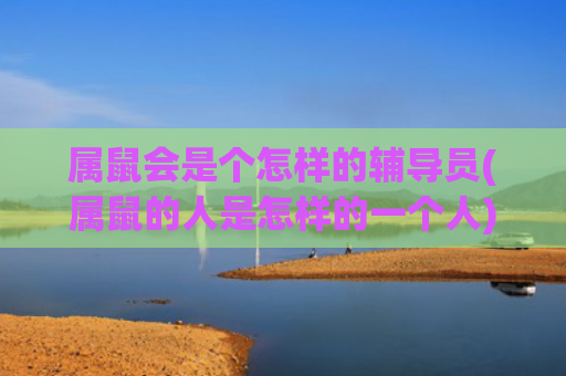 属鼠会是个怎样的辅导员(属鼠的人是怎样的一个人)