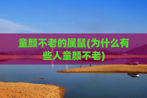 童颜不老的属鼠(为什么有些人童颜不老)