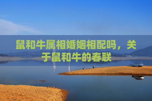 鼠和牛属相婚姻相配吗，关于鼠和牛的春联