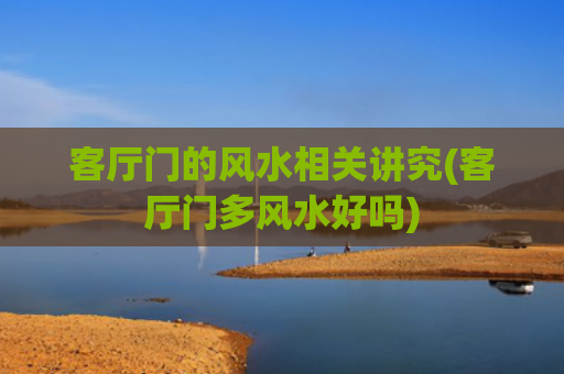 客厅门的风水相关讲究(客厅门多风水好吗)