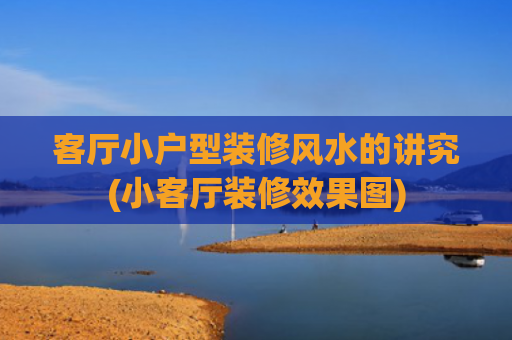 客厅小户型装修风水的讲究(小客厅装修效果图)