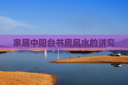 家居中阳台书房风水的讲究