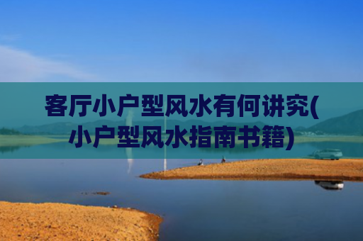 客厅小户型风水有何讲究(小户型风水指南书籍)