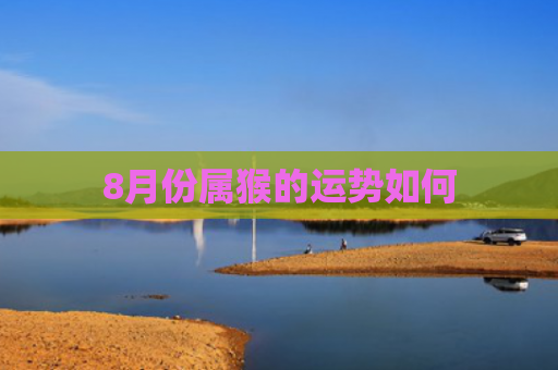 8月份属猴的运势如何