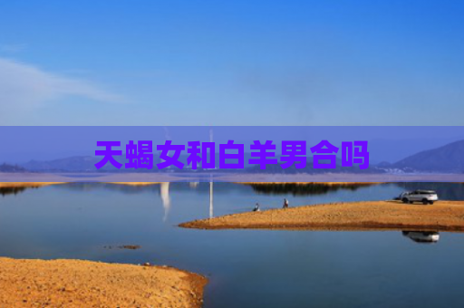 天蝎女和白羊男合吗