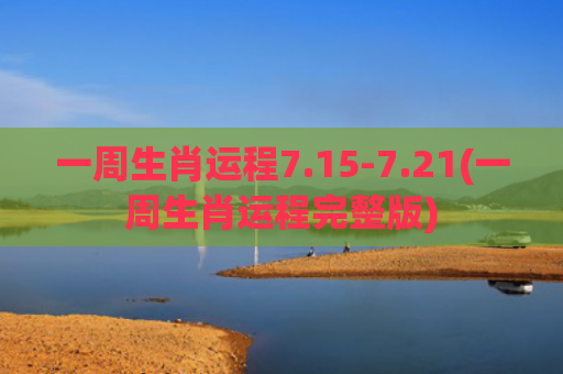 一周生肖运程7.15-7.21(一周生肖运程完整版)