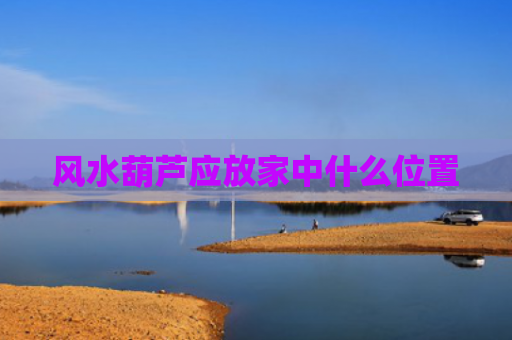 风水葫芦应放家中什么位置