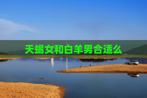 天蝎女和白羊男合适么