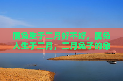属兔生于二月好不好，属兔人生于二月，二月兔子的命运