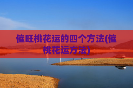 催旺桃花运的四个方法(催桃花运方法)