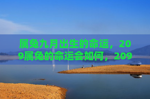 属兔九月出生的命运，209属兔的命运会如何，209属兔五行属什么