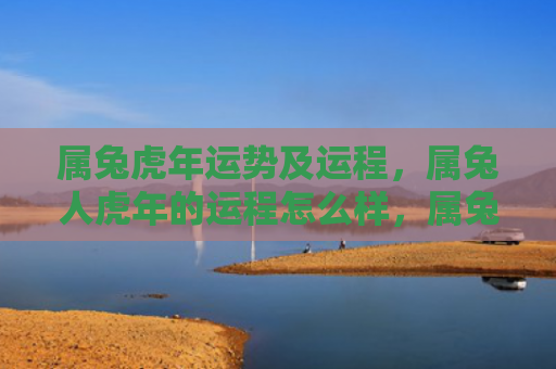 属兔虎年运势及运程，属兔人虎年的运程怎么样，属兔人的运程在虎年