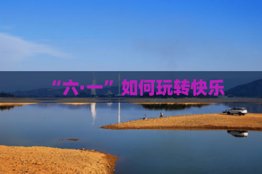 “六·一”如何玩转快乐