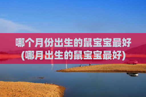 哪个月份出生的鼠宝宝最好(哪月出生的鼠宝宝最好)