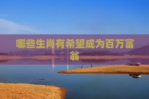 哪些生肖有希望成为百万富翁