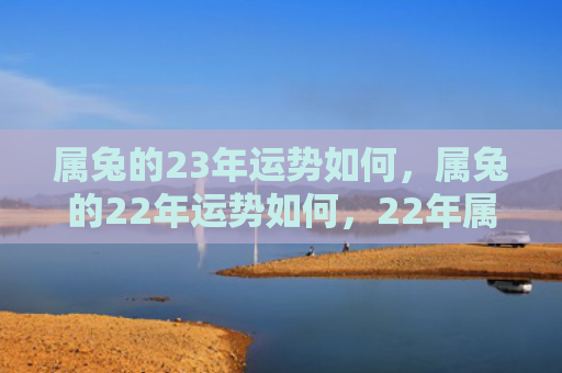 属兔的23年运势如何，属兔的22年运势如何，22年属兔人的吉凶运势分析