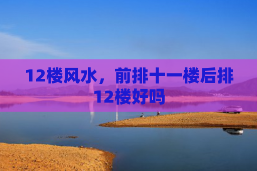 12楼风水，前排十一楼后排12楼好吗