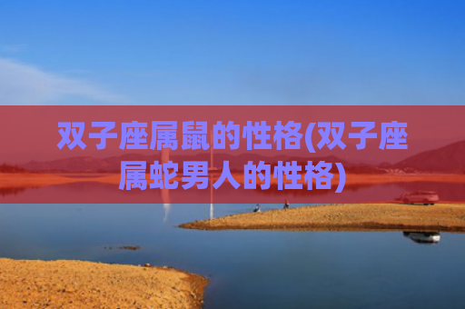 双子座属鼠的性格(双子座属蛇男人的性格)