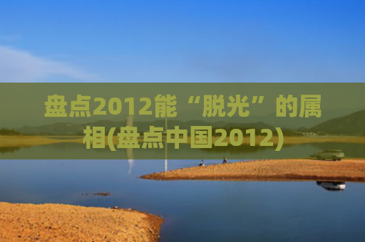 盘点2012能“脱光”的属相(盘点中国2012)