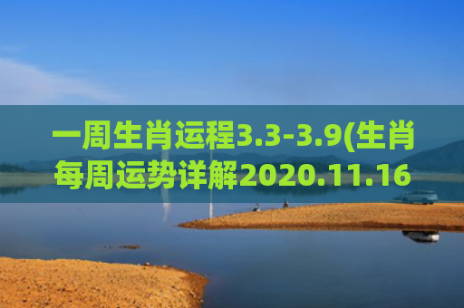 一周生肖运程3.3-3.9(生肖每周运势详解2020.11.16~11.22)