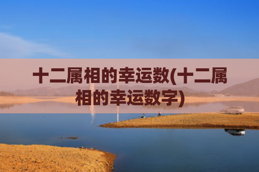 十二属相的幸运数(十二属相的幸运数字)
