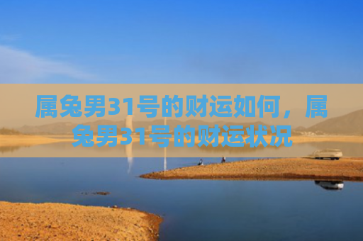 属兔男31号的财运如何，属兔男31号的财运状况