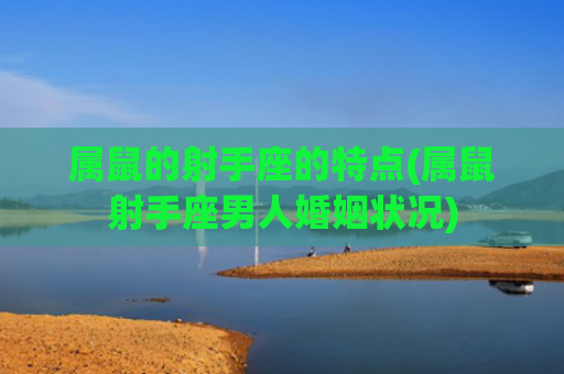 属鼠的射手座的特点(属鼠射手座男人婚姻状况)