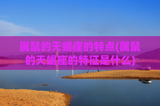 属鼠的天蝎座的特点(属鼠的天蝎座的特征是什么)