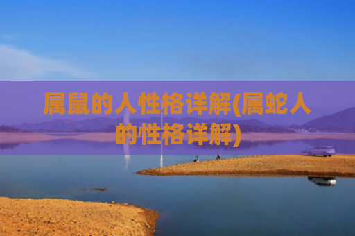属鼠的人性格详解(属蛇人的性格详解)