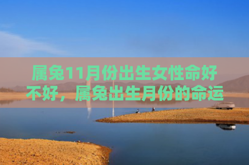 属兔11月份出生女性命好不好，属兔出生月份的命运怎么样女，属兔女的性格特点及命运分析