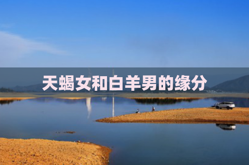 天蝎女和白羊男的缘分