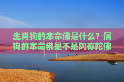 生肖狗的本命佛是什么？属狗的本命佛是不是阿弥陀佛