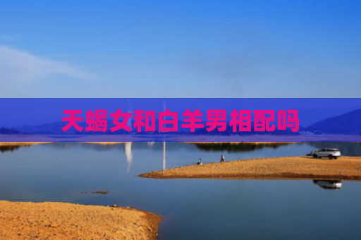 天蝎女和白羊男相配吗
