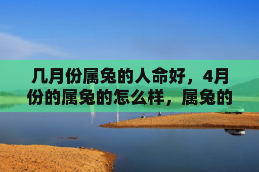 几月份属兔的人命好，4月份的属兔的怎么样，属兔的人在4月份的表现