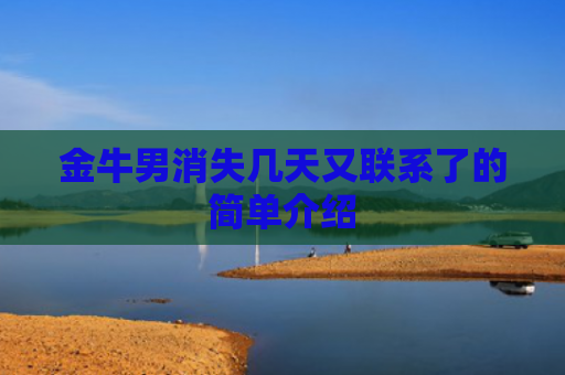 金牛男消失几天又联系了的简单介绍