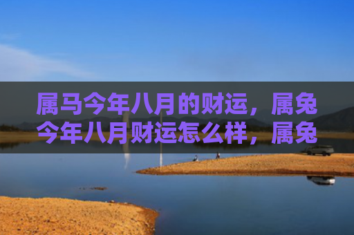 属马今年八月的财运，属兔今年八月财运怎么样，属兔今年八月的财运表现如何