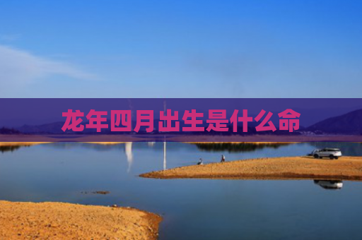 龙年四月出生是什么命