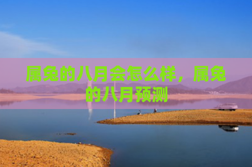 属兔的八月会怎么样，属兔的八月预测