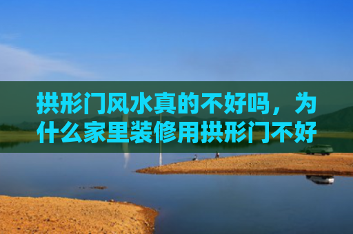 拱形门风水真的不好吗，为什么家里装修用拱形门不好