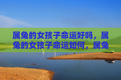 属兔的女孩子命运好吗，属兔的女孩子命运如何，属兔的女孩子命运之谜