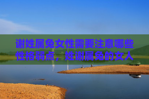 谢姓属兔女性需要注意哪些性格弱点，姓谢属兔的女人个性如何