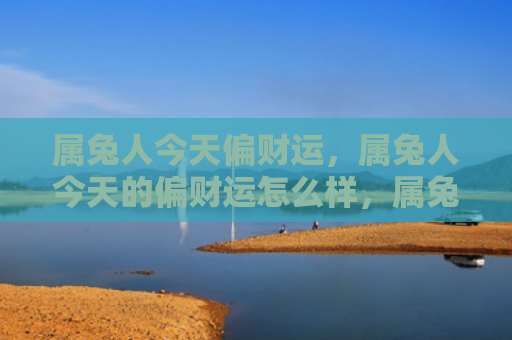 属兔人今天偏财运，属兔人今天的偏财运怎么样，属兔人今日的偏财运情况