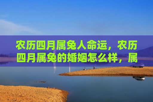 农历四月属兔人命运，农历四月属兔的婚姻怎么样，属兔的人适合在农历四月结婚吗