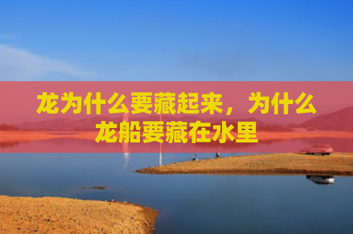 龙为什么要藏起来，为什么龙船要藏在水里