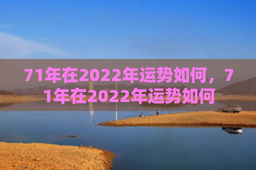 71年在2022年运势如何，71年在2022年运势如何