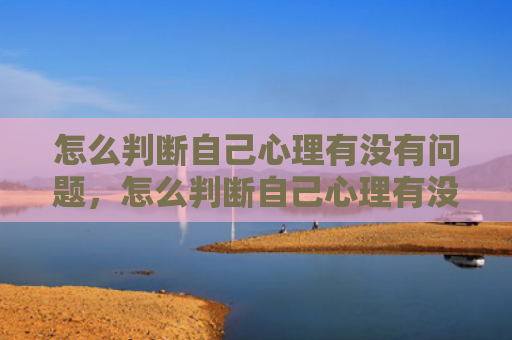 怎么判断自己心理有没有问题，怎么判断自己心理有没有问题