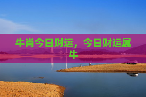 牛肖今日财运，今日财运属牛